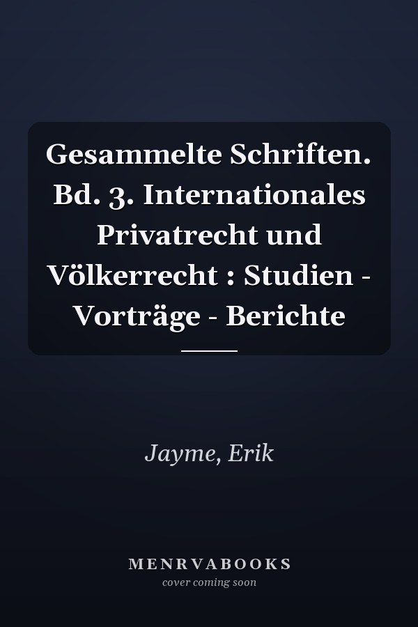 Gesammelte Schriften. Bd. 3. Internationales Privatrecht und Völkerrecht : Studien - Vorträge - Berichte