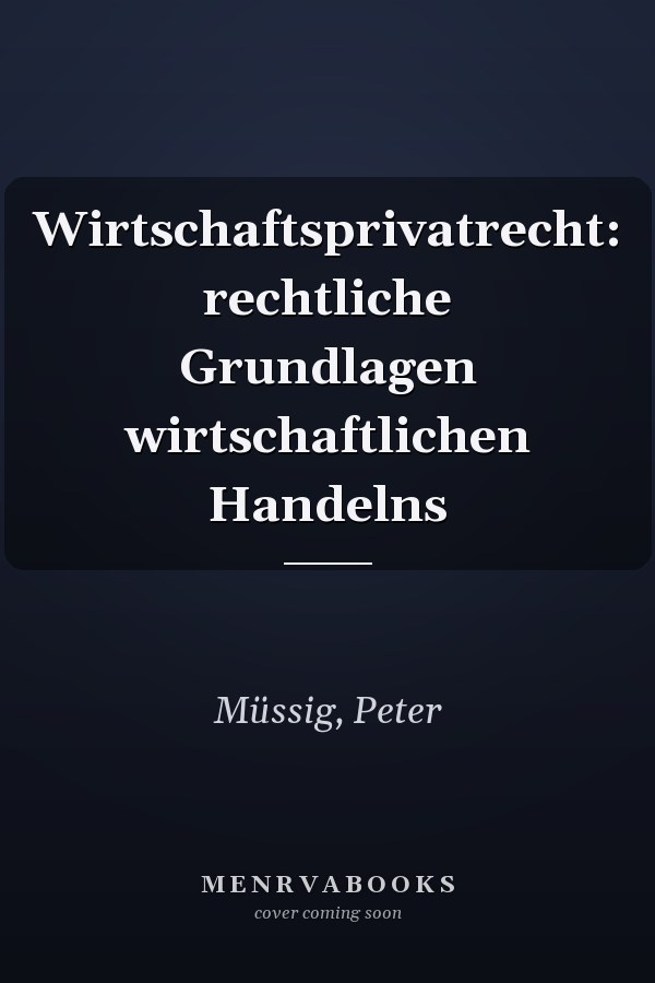 Wirtschaftsprivatrecht: rechtliche Grundlagen wirtschaftlichen Handelns