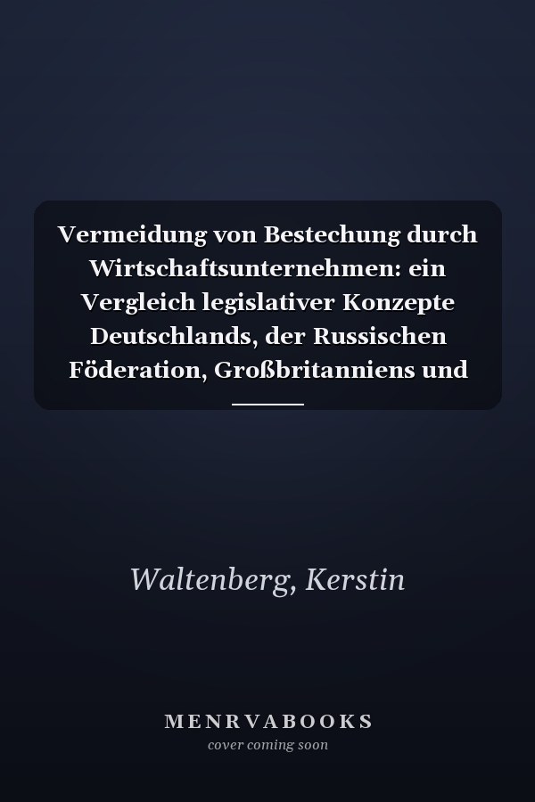 Vermeidung von Bestechung durch Wirtschaftsunternehmen: ein Vergleich legislativer Konzepte Deutschlands, der Russischen Föderation, Großbritanniens und der USA