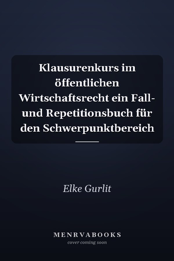Klausurenkurs im öffentlichen Wirtschaftsrecht ein Fall- und Repetitionsbuch für den Schwerpunktbereich