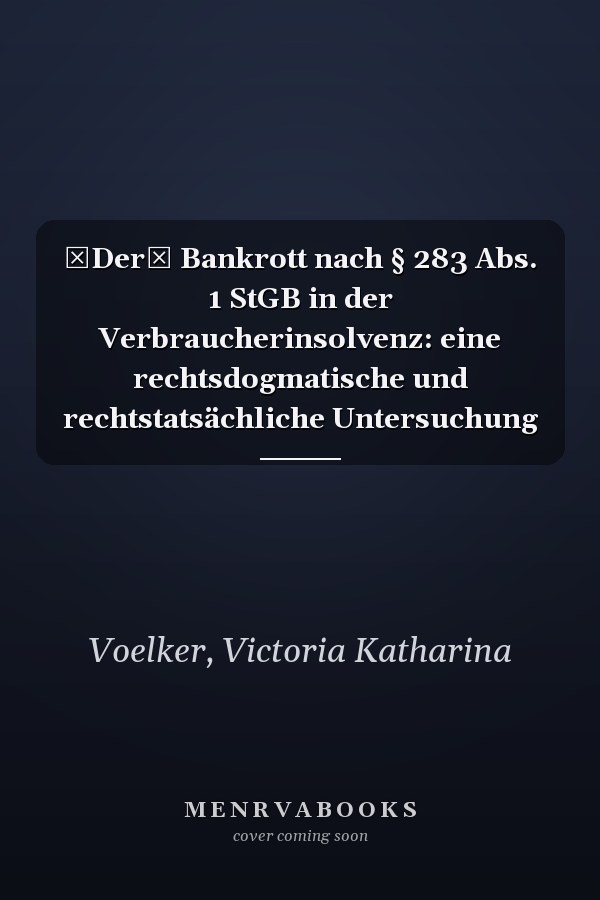 Der Bankrott nach § 283 Abs. 1 StGB in der Verbraucherinsolvenz: eine rechtsdogmatische und rechtstatsächliche Untersuchung