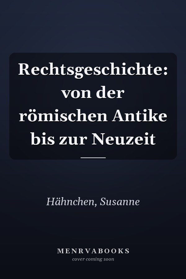 Rechtsgeschichte: von der römischen Antike bis zur Neuzeit