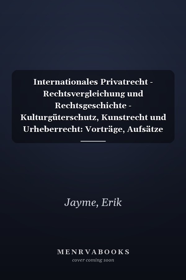 Internationales Privatrecht - Rechtsvergleichung und Rechtsgeschichte - Kulturgüterschutz, Kunstrecht und Urheberrecht: Vorträge, Aufsätze und Betrachtungen