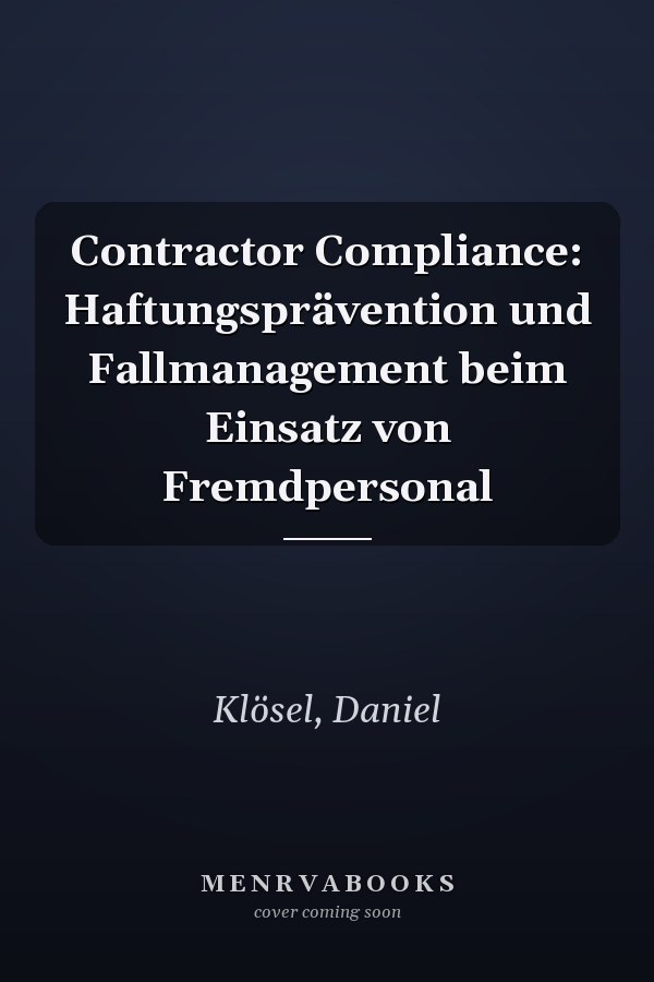 Contractor Compliance: Haftungsprävention und Fallmanagement beim Einsatz von Fremdpersonal