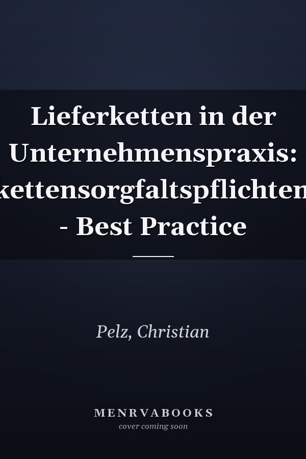 Lieferketten in der Unternehmenspraxis: Lieferkettensorgfaltspflichtengesetz - Best Practice