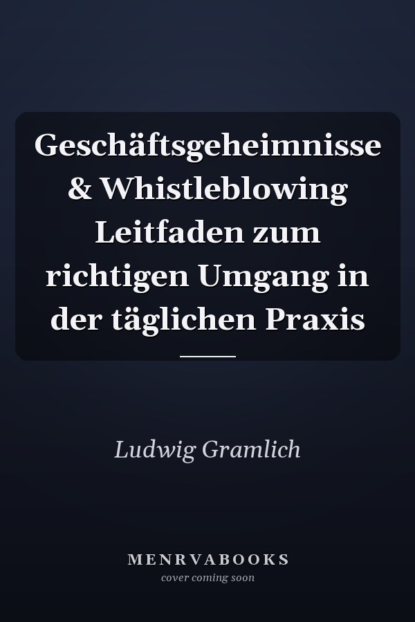 Geschäftsgeheimnisse & Whistleblowing Leitfaden zum richtigen Umgang in der täglichen Praxis