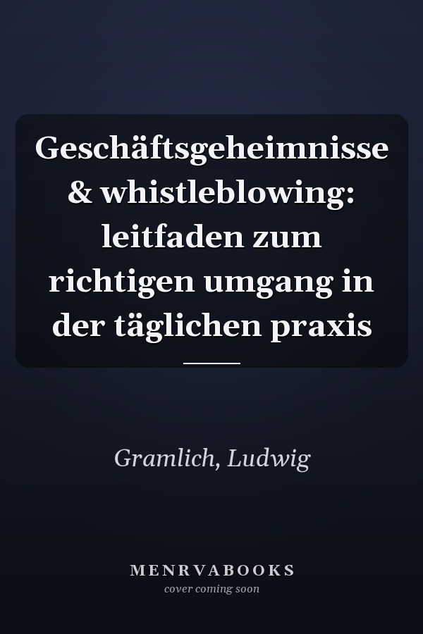 Geschäftsgeheimnisse & whistleblowing: leitfaden zum richtigen umgang in der täglichen praxis