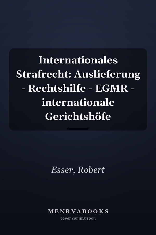 Internationales Strafrecht: Auslieferung - Rechtshilfe - EGMR - internationale Gerichtshöfe