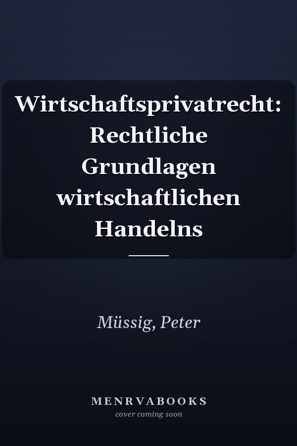 Wirtschaftsprivatrecht: Rechtliche Grundlagen wirtschaftlichen Handelns