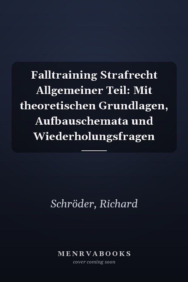 Falltraining Strafrecht Allgemeiner Teil: Mit theoretischen Grundlagen, Aufbauschemata und Wiederholungsfragen