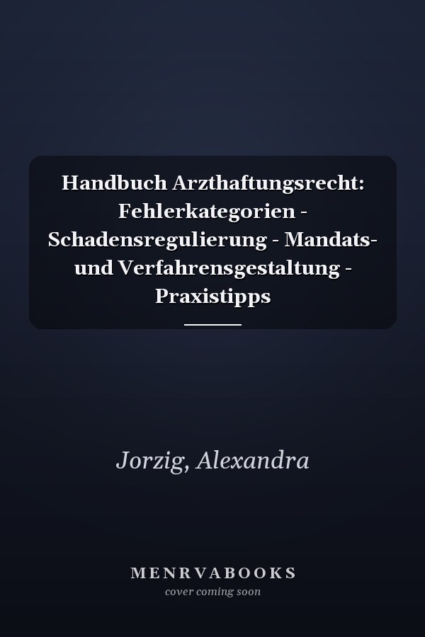 Handbuch Arzthaftungsrecht: Fehlerkategorien - Schadensregulierung - Mandats- und Verfahrensgestaltung - Praxistipps