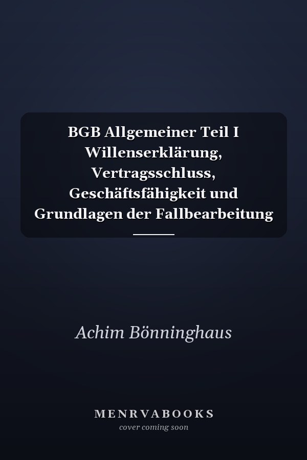 BGB Allgemeiner Teil I Willenserklärung, Vertragsschluss, Geschäftsfähigkeit und Grundlagen der Fallbearbeitung