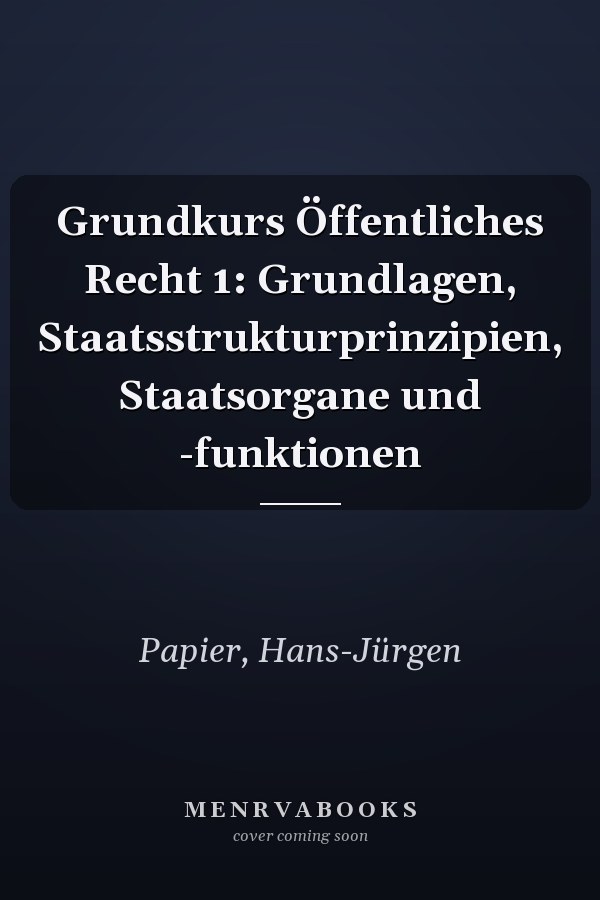 Grundkurs Öffentliches Recht 1: Grundlagen, Staatsstrukturprinzipien, Staatsorgane und -funktionen
