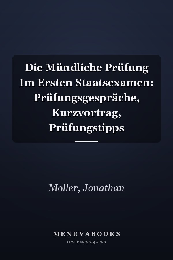 Die Mündliche Prüfung Im Ersten Staatsexamen: Prüfungsgespräche, Kurzvortrag, Prüfungstipps