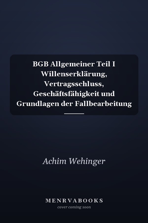BGB Allgemeiner Teil I Willenserklärung, Vertragsschluss, Geschäftsfähigkeit und Grundlagen der Fallbearbeitung