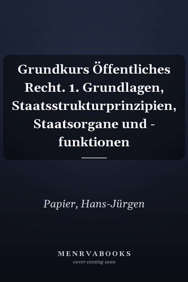 Grundkurs Öffentliches Recht. 1. Grundlagen, Staatsstrukturprinzipien, Staatsorgane und - funktionen