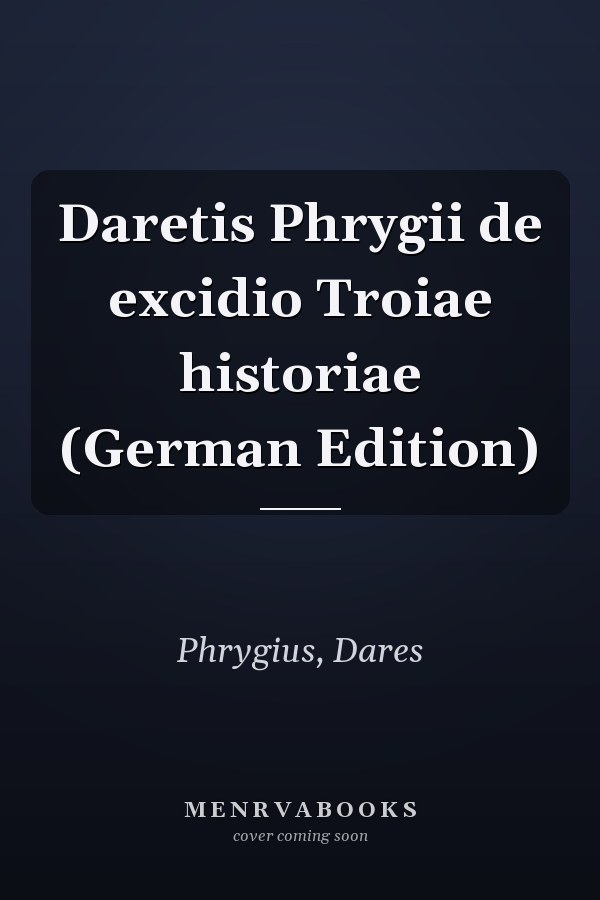 Daretis Phrygii de excidio Troiae historiae (German Edition)
