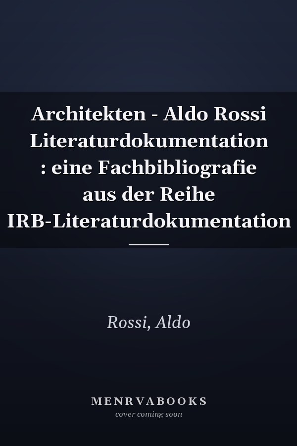 Architekten - Aldo Rossi Literaturdokumentation : eine Fachbibliografie aus der Reihe IRB-Literaturdokumentation