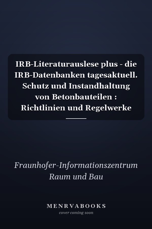 IRB-Literaturauslese plus - die IRB-Datenbanken tagesaktuell. Schutz und Instandhaltung von Betonbauteilen : Richtlinien und Regelwerke