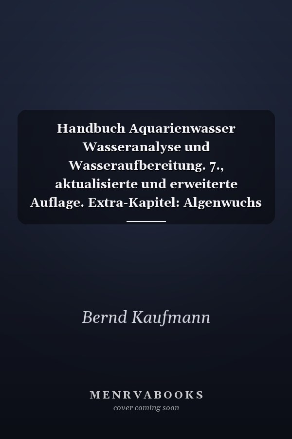 Handbuch Aquarienwasser Wasseranalyse und Wasseraufbereitung. 7., aktualisierte und erweiterte Auflage. Extra-Kapitel: Algenwuchs in Aquarium und Gartenteich natürlich vermeiden