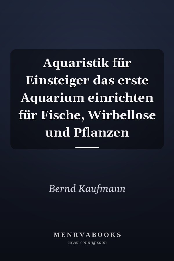 Aquaristik für Einsteiger das erste Aquarium einrichten für Fische, Wirbellose und Pflanzen