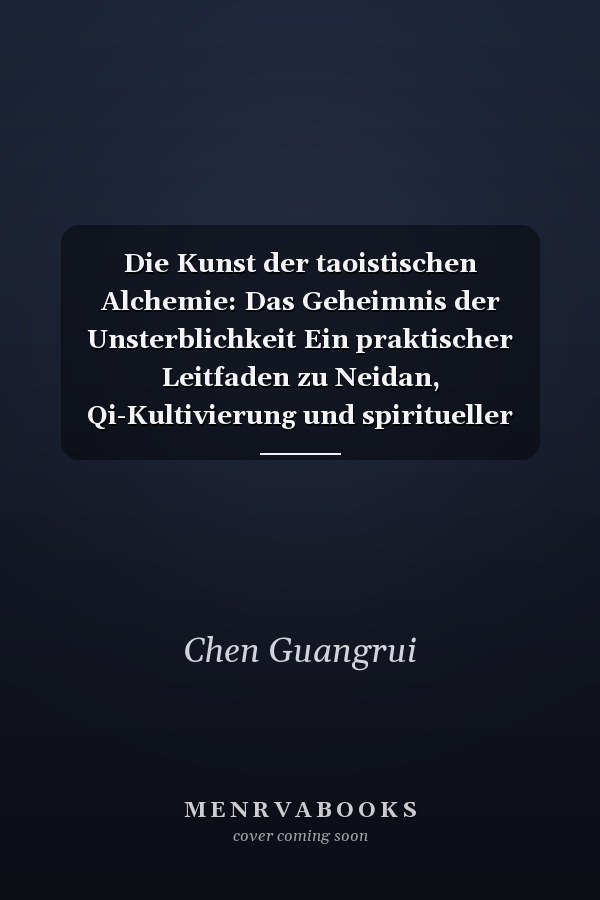 Die Kunst der taoistischen Alchemie: Das Geheimnis der Unsterblichkeit Ein praktischer Leitfaden zu Neidan, Qi-Kultivierung und spiritueller Erleuchtung