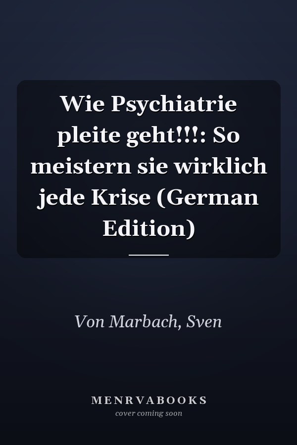 Wie Psychiatrie pleite geht!!!: So meistern sie wirklich jede Krise (German Edition)