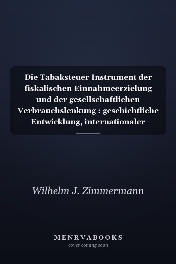 Die Tabaksteuer Instrument der fiskalischen Einnahmeerzielung und der gesellschaftlichen Verbrauchslenkung : geschichtliche Entwicklung, internationaler Vergleich und Reformperspektiven