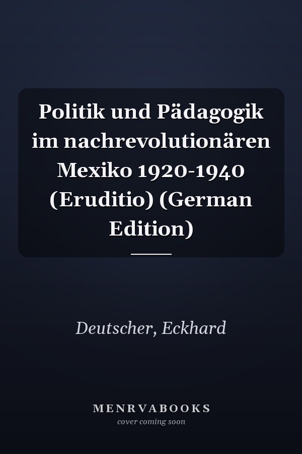 Politik und Pädagogik im nachrevolutionären Mexiko 1920-1940 (Eruditio) (German Edition)