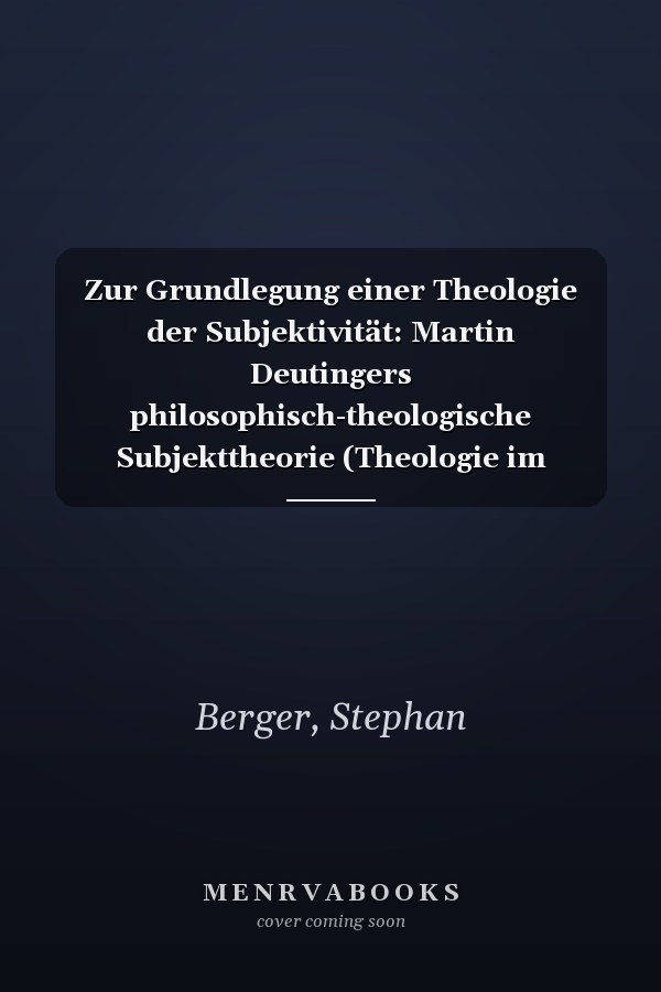 Zur Grundlegung einer Theologie der Subjektivität: Martin Deutingers philosophisch-theologische Subjekttheorie (Theologie im Übergang) (German Edition)