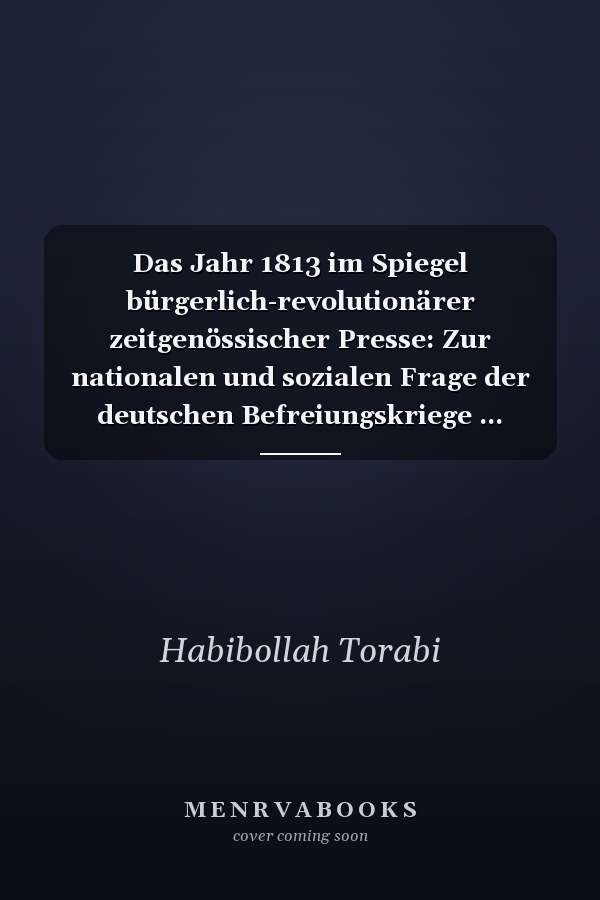 Das Jahr 1813 im Spiegel bürgerlich-revolutionärer zeitgenössischer Presse: Zur nationalen und sozialen Frage der deutschen Befreiungskriege ... Universitaires Européennes) (German Edition)