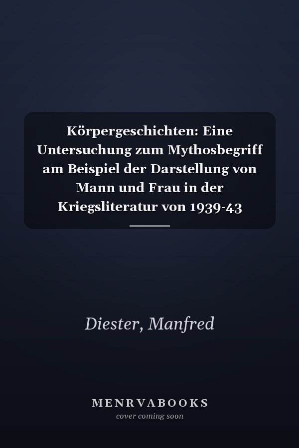 Körpergeschichten: Eine Untersuchung zum Mythosbegriff am Beispiel der Darstellung von Mann und Frau in der Kriegsliteratur von 1939-43 (Europäische ... Universitaires Européennes) (German Edition)