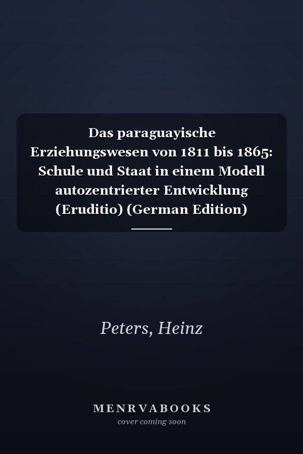 Das paraguayische Erziehungswesen von 1811 bis 1865: Schule und Staat in einem Modell autozentrierter Entwicklung (Eruditio) (German Edition)