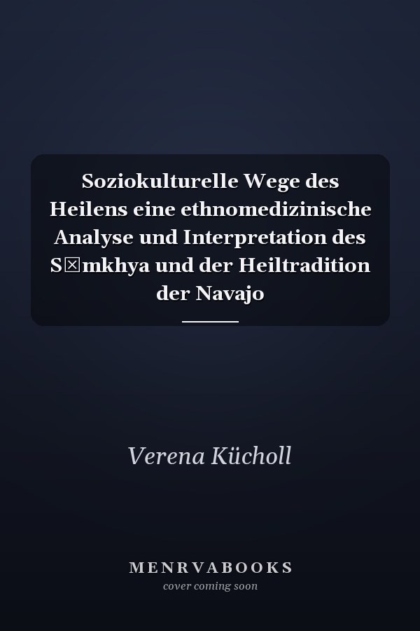 Soziokulturelle Wege des Heilens eine ethnomedizinische Analyse und Interpretation des Sāmkhya und der Heiltradition der Navajo