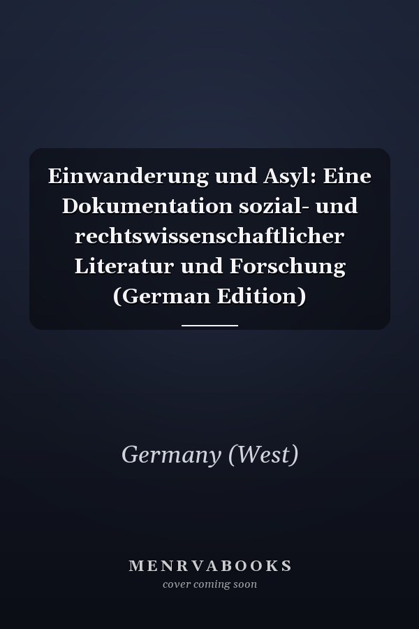Einwanderung und Asyl: Eine Dokumentation sozial- und rechtswissenschaftlicher Literatur und Forschung (German Edition)