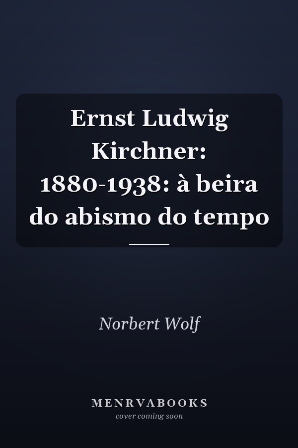 Ernst Ludwig Kirchner: 1880-1938: à beira do abismo do tempo