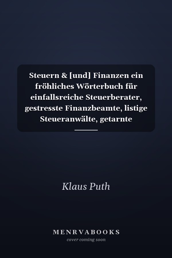 Steuern & [und] Finanzen ein fröhliches Wörterbuch für einfallsreiche Steuerberater, gestresste Finanzbeamte, listige Steueranwälte, getarnte Steuerfahnder, von Termindruck gehetzte Finanzpräsidenten und all die vielen vom Formularkrieg ermüdeten, gebeutelten Steuerzahler