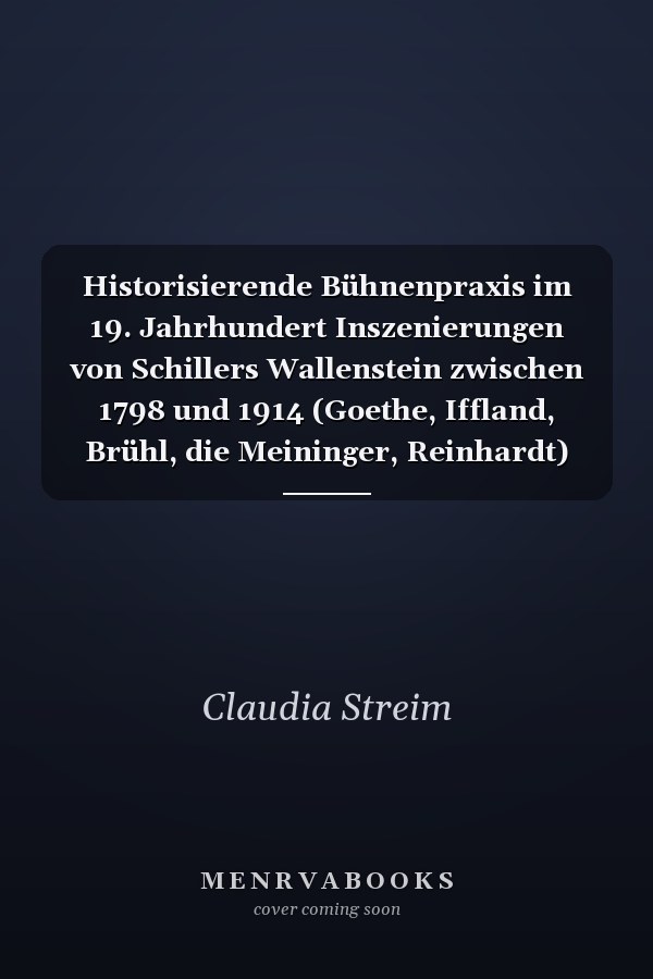 Historisierende Bühnenpraxis im 19. Jahrhundert Inszenierungen von Schillers Wallenstein zwischen 1798 und 1914 (Goethe, Iffland, Brühl, die Meininger, Reinhardt)