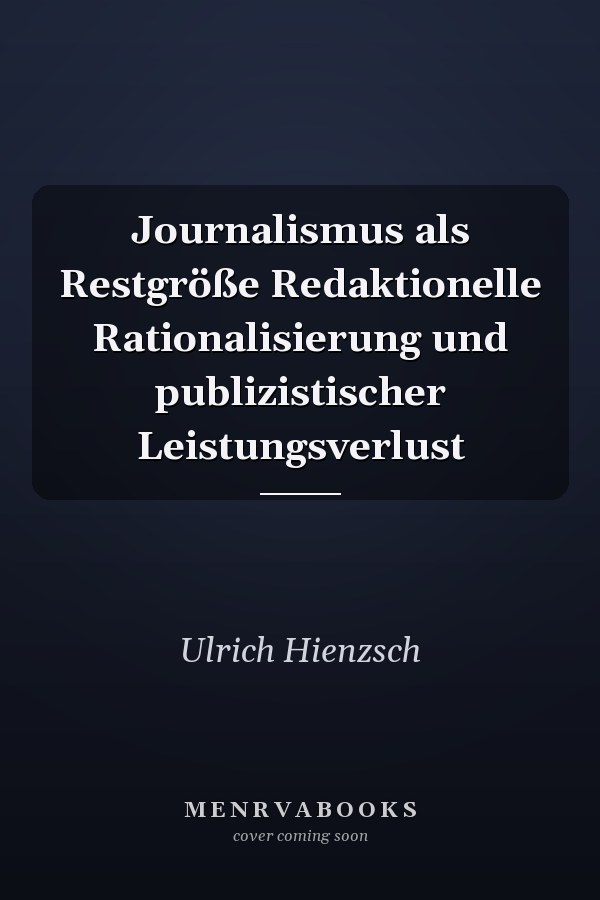 Journalismus als Restgröße Redaktionelle Rationalisierung und publizistischer Leistungsverlust