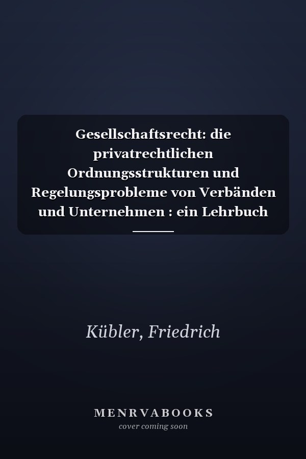 Gesellschaftsrecht: die privatrechtlichen Ordnungsstrukturen und Regelungsprobleme von Verbänden und Unternehmen : ein Lehrbuch für Juristen und Wirtschaftswissenschaftler
