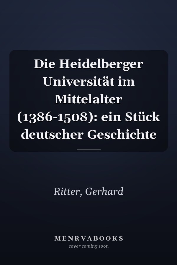 Die Heidelberger Universität im Mittelalter (1386-1508): ein Stück deutscher Geschichte