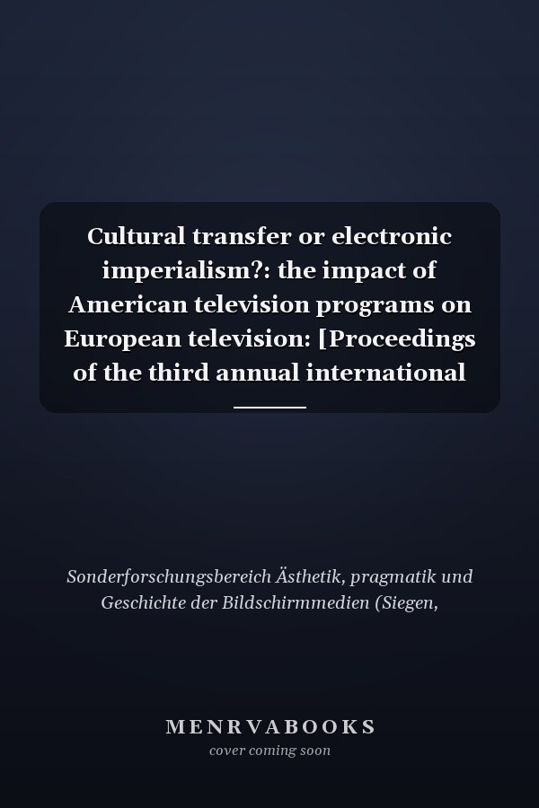 Cultural transfer or electronic imperialism?: the impact of American television programs on European television: [Proceedings of the third annual international conference of the German research council's special collaborative research program aesthetics, pragmatics and history of television] at the University of Siegen, October 26-28, 1988