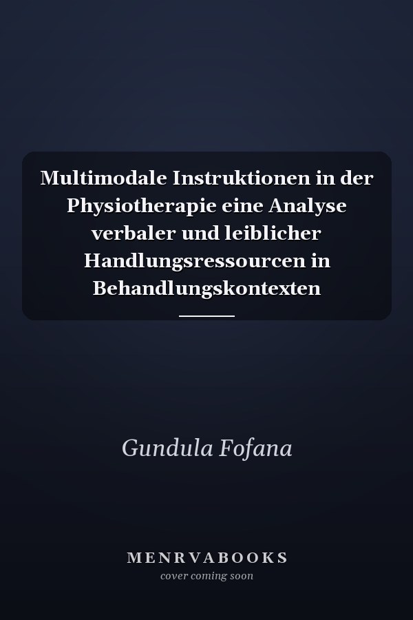 Multimodale Instruktionen in der Physiotherapie eine Analyse verbaler und leiblicher Handlungsressourcen in Behandlungskontexten