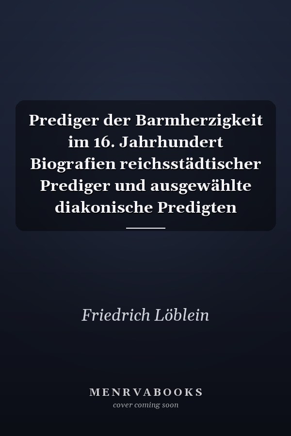 Prediger der Barmherzigkeit im 16. Jahrhundert Biografien reichsstädtischer Prediger und ausgewählte diakonische Predigten