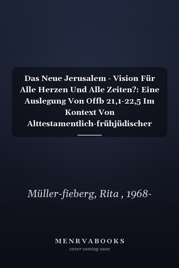 Das  Neue Jerusalem - Vision Für Alle Herzen Und Alle Zeiten?: Eine Auslegung Von Offb 21,1-22,5 Im Kontext Von Alttestamentlich-frühjüdischer Tradition Und Literarischer Rezeption