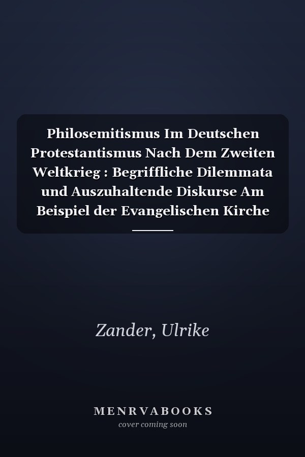 Philosemitismus Im Deutschen Protestantismus Nach Dem Zweiten Weltkrieg : Begriffliche Dilemmata und Auszuhaltende Diskurse Am Beispiel der Evangelischen Kirche Im Rheinland und in Westfalen