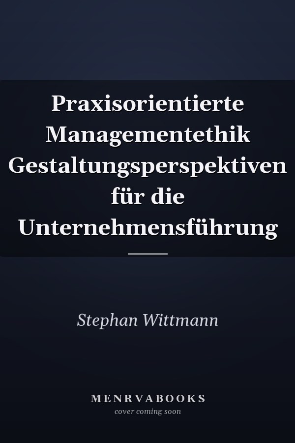 Praxisorientierte Managementethik Gestaltungsperspektiven für die Unternehmensführung