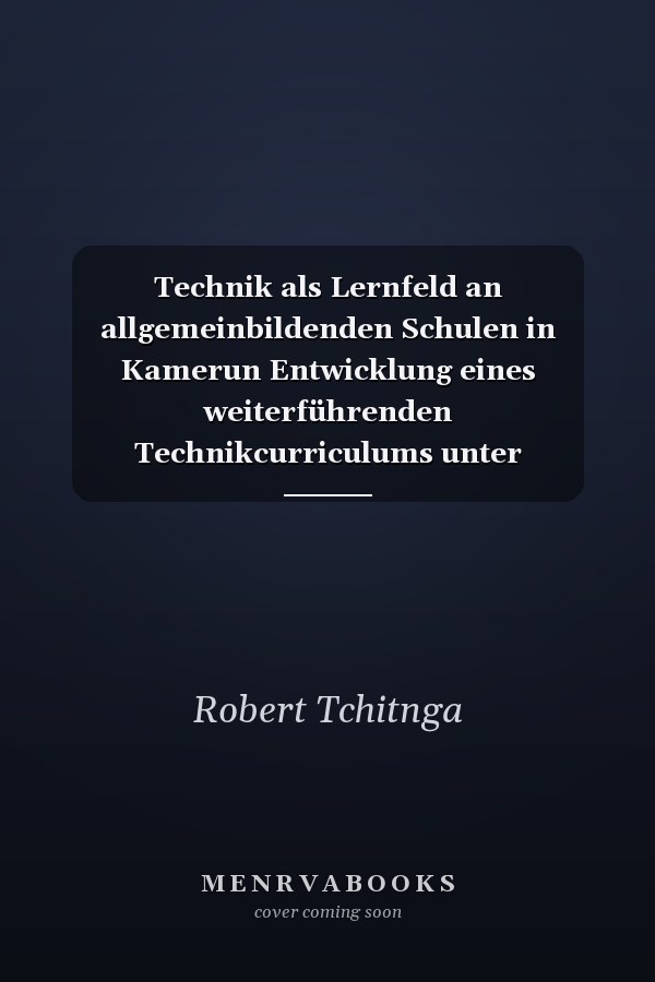 Technik als Lernfeld an allgemeinbildenden Schulen in Kamerun Entwicklung eines weiterführenden Technikcurriculums unter Berücksichtigung sozialer, ökonomischer, technologischer und schulischer Gegebenheiten des Landes