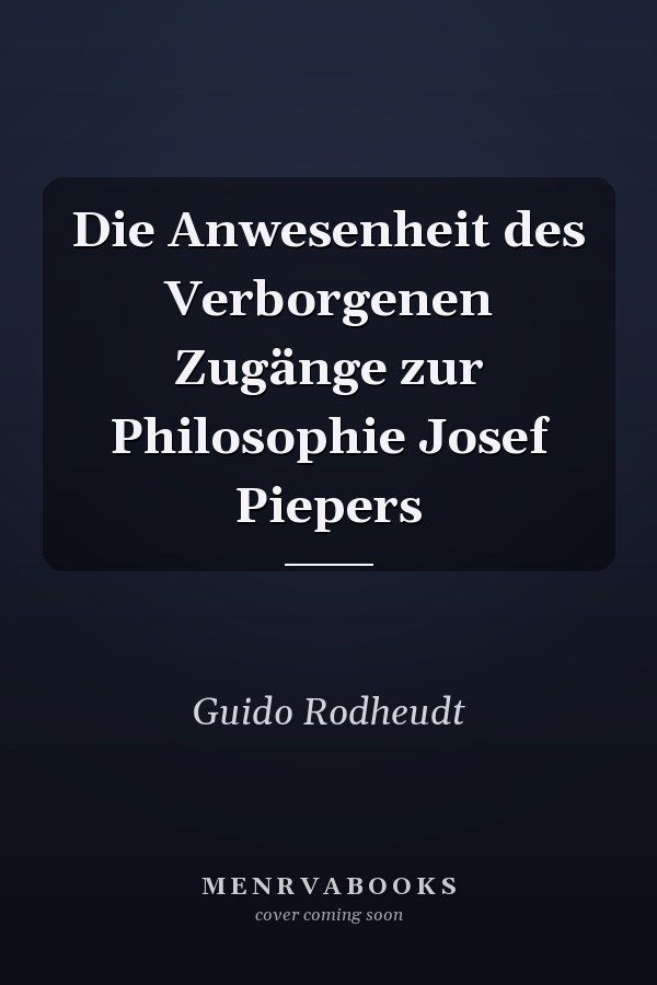 Die Anwesenheit des Verborgenen Zugänge zur Philosophie Josef Piepers
