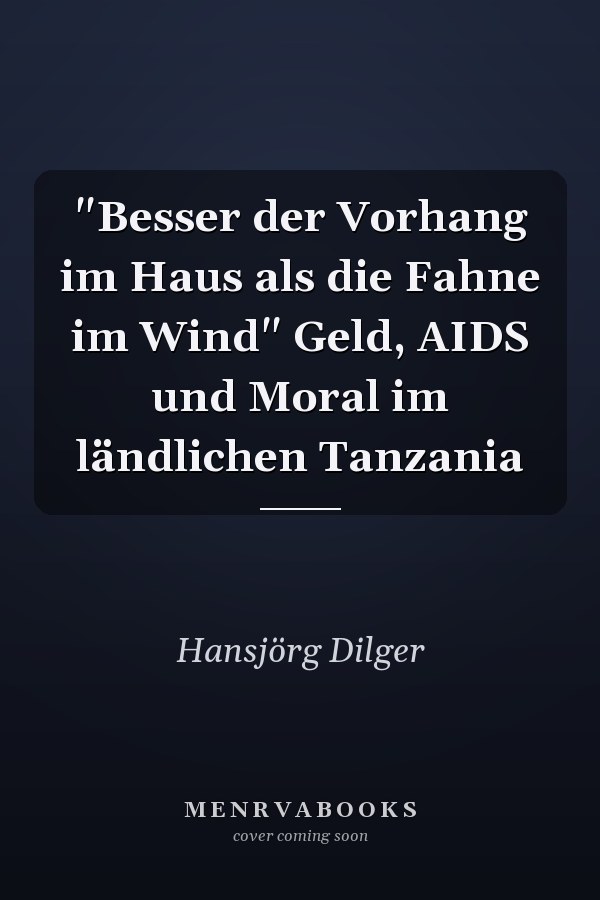 "Besser der Vorhang im Haus als die Fahne im Wind" Geld, AIDS und Moral im ländlichen Tanzania